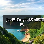 JSP连接MySQL数据库的详细步骤与常见问题解析 JSP连接MySQL数据库的详细步骤与常见问题解析