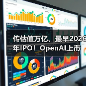 传估值万亿、最早2026年IPO！OpenAI上市在即，