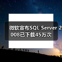 微软宣布SQL Server 2008已下载45万次 微软宣布SQL Server 2008已下载45万次