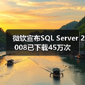 微软宣布SQL Server 2008已下载45万次 微软宣布SQL Server 2008已下载45万次