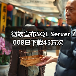 微软宣布SQL Server 2008已下载45万次 微软宣布SQL Server 2008已下载45万次