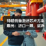 美国酝酿芯片关税计划促生产回流 美国酝酿芯片关税计划促生产回流