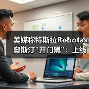 美媒称特斯拉Robotaxi奥斯汀"开门黑":上线第一 美媒称特斯拉Robotaxi奥斯汀"开门黑":上线第一