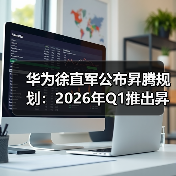 华为徐直军公布昇腾规划：2026年Q1推出昇腾950