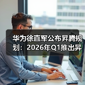 华为徐直军公布昇腾规划：2026年Q1推出昇腾950