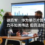 徐直军：华为单芯片算力不如英伟达 但靠连接技