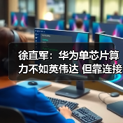 徐直军：华为单芯片算力不如英伟达 但靠连接技