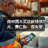 传中国不买这款特供芯片,黄仁勋:很失望,但理 传中国不买这款特供芯片,黄仁勋:很失望,但理