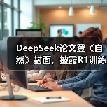 DeepSeek论文登《自然》封面，披露R1训练费200