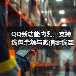 QQ新功能内测,支持钱包余额与微信零钱互通到账 QQ新功能内测,支持钱包余额与微信零钱互通到账