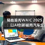 易鑫首秀WAIC 2025:以AI创新破局汽车金融行业难题 易鑫首秀WAIC 2025:以AI创新破局汽车金融行业难题