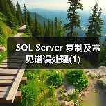 SQL Server复制技术解析:原理、类型与配置详解 SQL Server复制技术解析:原理、类型与配置详解