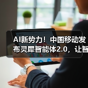 AI新势力!中国移动发布灵犀智能体2.0,让智能生活“说”来就来 AI新势力!中国移动发布灵犀智能体2.0,让智能生活“说”来就来