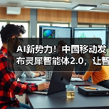 AI新势力!中国移动发布灵犀智能体2.0,让智能生活“说”来就来 AI新势力!中国移动发布灵犀智能体2.0,让智能生活“说”来就来