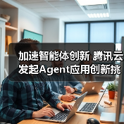 加速智能体创新 腾讯云发起Agent应用创新挑战赛 加速智能体创新 腾讯云发起Agent应用创新挑战赛