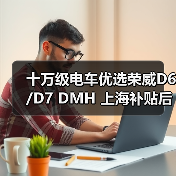 十万级电车优选荣威D6/D7 DMH 上海补贴后7万起双越级 十万级电车优选荣威D6/D7 DMH 上海补贴后7万起双越级