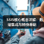 SSIS核心概念详解:数据集成与转换基础 SSIS核心概念详解:数据集成与转换基础