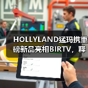 HOLLYLAND猛玛携重磅新品亮相BIRTV,释放品牌升级信号 HOLLYLAND猛玛携重磅新品亮相BIRTV,释放品牌升级信号