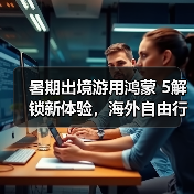 暑期出境游用鸿蒙 5解锁新体验,海外自由行尽享“鸿蒙一夏” 暑期出境游用鸿蒙 5解锁新体验,海外自由行尽享“鸿蒙一夏”