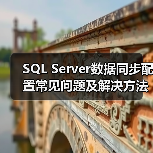 SQL Server数据同步配置常见问题及解决方法 SQL Server数据同步配置常见问题及解决方法