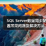 SQL Server数据同步配置常见问题及解决方法 SQL Server数据同步配置常见问题及解决方法