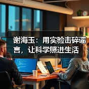 谢海玉:用实验击碎谣言,让科学照进生活 谢海玉:用实验击碎谣言,让科学照进生活