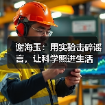 谢海玉:用实验击碎谣言,让科学照进生活 谢海玉:用实验击碎谣言,让科学照进生活