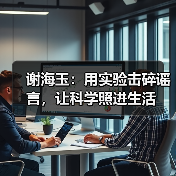 谢海玉:用实验击碎谣言,让科学照进生活 谢海玉:用实验击碎谣言,让科学照进生活