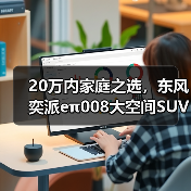 20万内家庭之选,东风奕派eπ008大空间SUV解析 20万内家庭之选,东风奕派eπ008大空间SUV解析