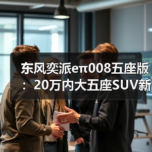 东风奕派eπ008五座版:20万内大五座SUV新标杆,驾控稳如磐石 东风奕派eπ008五座版:20万内大五座SUV新标杆,驾控稳如磐石