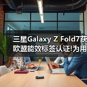折叠屏续航新标杆:三星Z Fold7获EPREL认证-智穹界来普科技 折叠屏续航新标杆:三星Z Fold7获EPREL认证-智穹界来普科技