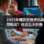 2025年哪款折叠手机推荐购买?优选五大折叠手机推荐 2025年哪款折叠手机推荐购买?优选五大折叠手机推荐