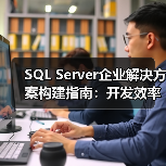 SQL Server企业解决方案构建指南:开发效率与可扩展性全解析 SQL Server企业解决方案构建指南:开发效率与可扩展性全解析