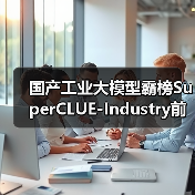 国产工业大模型霸榜SuperCLUE-Industry前三，北电数智骄阳·工业大模型摘得榜首