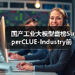 国产工业大模型霸榜SuperCLUE-Industry前三，北电数智骄阳·工业大模型摘得榜首