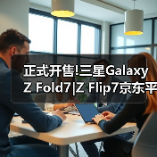 正式开售!三星Galaxy Z Fold7|Z Flip7京东平台保持100%好评率!