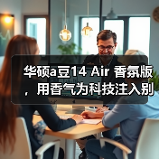 华硕a豆14 Air 香氛版,用香气为科技注入别样 “情绪” 华硕a豆14 Air 香氛版,用香气为科技注入别样 “情绪”