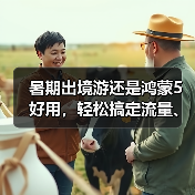 暑期出境游还是鸿蒙5好用,轻松搞定流量、导航和翻译 暑期出境游还是鸿蒙5好用,轻松搞定流量、导航和翻译