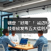 锚定“好用”!诚迈科技重磅发布五大信创产品矩阵,共建自主共赢生态 锚定“好用”!诚迈科技重磅发布五大信创产品矩阵,共建自主共赢生态