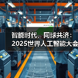 智能时代,同球共济:2025世界人工智能大会全景展示未来科技 智能时代,同球共济:2025世界人工智能大会全景展示未来科技