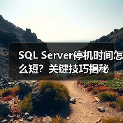 SQL Server停机时间怎么短?关键技巧揭秘 SQL Server停机时间怎么短?关键技巧揭秘