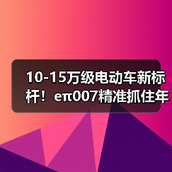 10-15万级电动车新标杆!eπ007精准抓住年轻人购车需求 10-15万级电动车新标杆!eπ007精准抓住年轻人购车需求