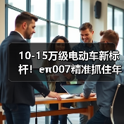 10-15万级电动车新标杆!eπ007精准抓住年轻人购车需求 10-15万级电动车新标杆!eπ007精准抓住年轻人购车需求