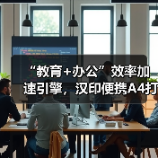 “教育+办公”效率加速引擎,汉印便携A4打印机成就品类之王 “教育+办公”效率加速引擎,汉印便携A4打印机成就品类之王