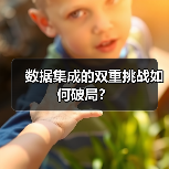 数据集成的双重挑战如何破局? 数据集成的双重挑战如何破局?