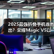 2025最强折叠手机谁胜出?荣耀Magic V5以全球最薄机身定义新标杆 2025最强折叠手机谁胜出?荣耀Magic V5以全球最薄机身定义新标杆
