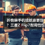 折叠屏手机续航谁更强？三星Z Flip7耐用性惊艳通过欧盟认证