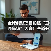 2025“直通乌镇”全球互联网大赛全面升级,如何赋能创新项目?-智穹界来普科技 2025“直通乌镇”全球互联网大赛全面升级,如何赋能创新项目?-智穹界来普科技