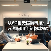 从6G到无障碍科技:vivo如何用创新构建智能新生态 从6G到无障碍科技:vivo如何用创新构建智能新生态
