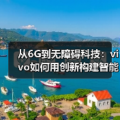 从6G到无障碍科技:vivo如何用创新构建智能新生态 从6G到无障碍科技:vivo如何用创新构建智能新生态